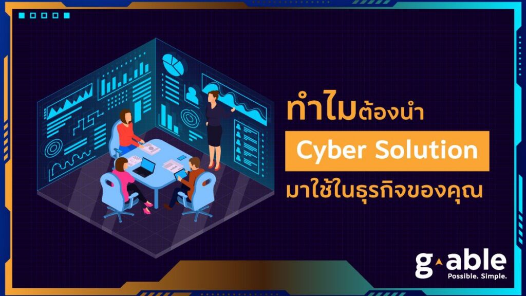 6 สิ่งที่ต้องรู้ ทำไมต้องนำไซเบอร์โซลูชั่น มาใช้ในธุรกิจของคุณ
